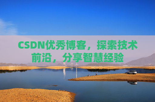 CSDN优秀博客，探索技术前沿，分享智慧经验